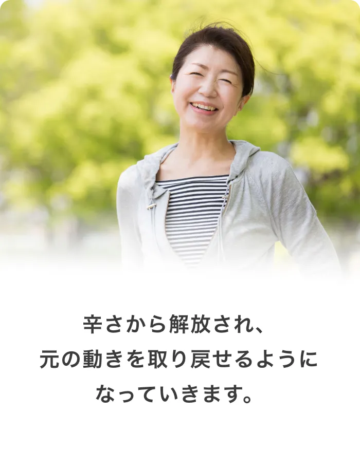 辛さから解放され、元の動きを取り戻せるようになっていきます。