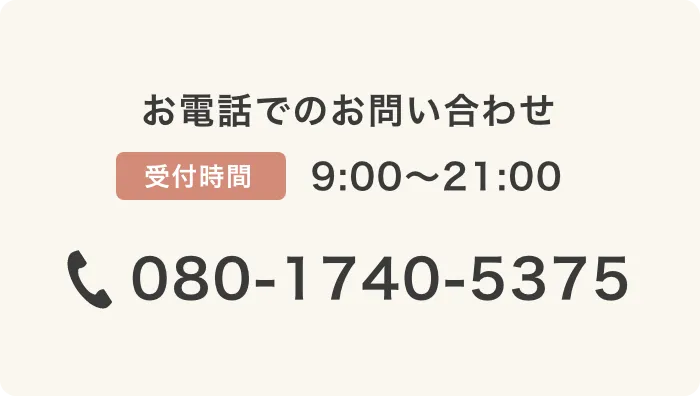 お電話でのお問い合わせ 受付時間 9:00〜21:00 080-1740-5375